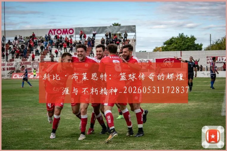 科比·布莱恩特:篮球传奇的辉煌生涯与不朽精神_20260531172837