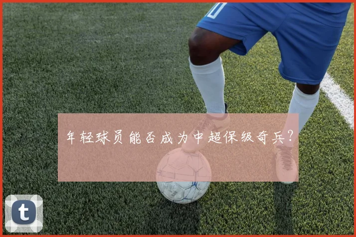 年轻球员能否成为中超保级奇兵？