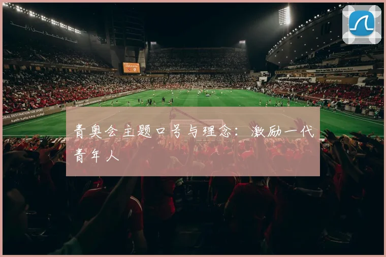 青奥会主题口号与理念：激励一代青年人