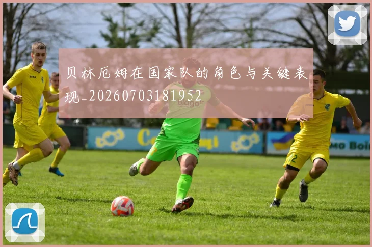 贝林厄姆在国家队的角色与关键表现_20260703181952