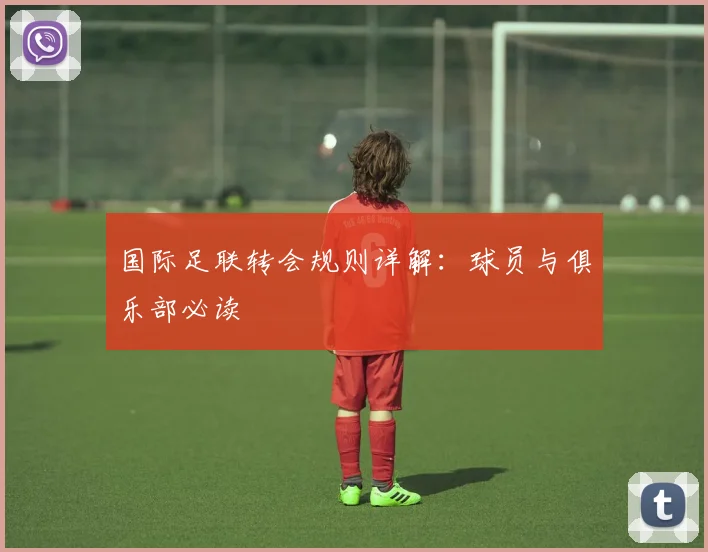 国际足联转会规则详解：球员与俱乐部必读
