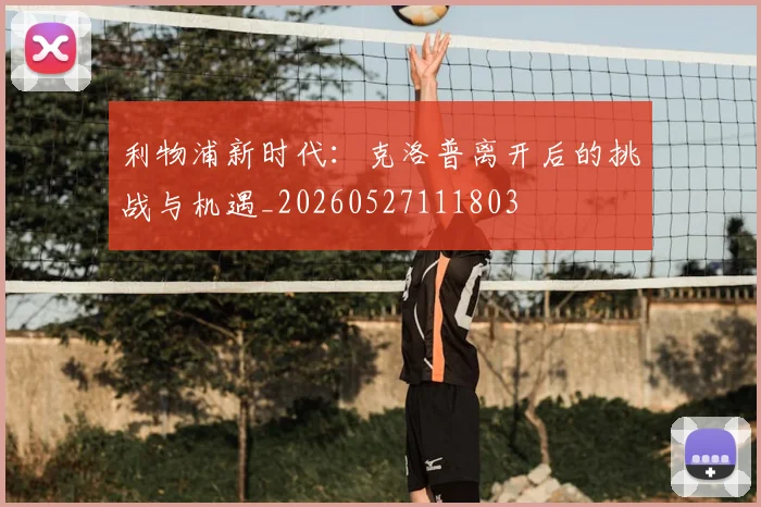 利物浦新时代：克洛普离开后的挑战与机遇_20260527111803