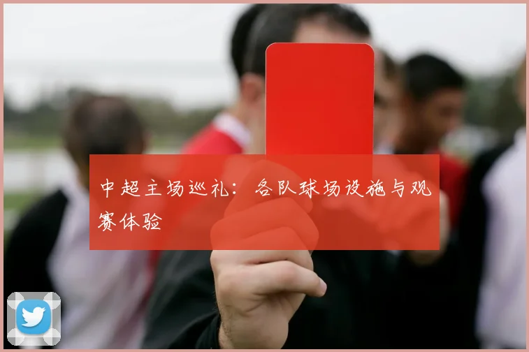 中超主场巡礼：各队球场设施与观赛体验