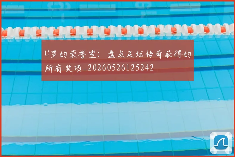 C罗的荣誉室：盘点足坛传奇获得的所有奖项_20260526125242