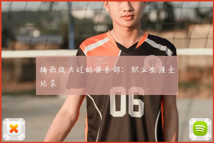 梅西效力过的俱乐部：职业生涯全记录