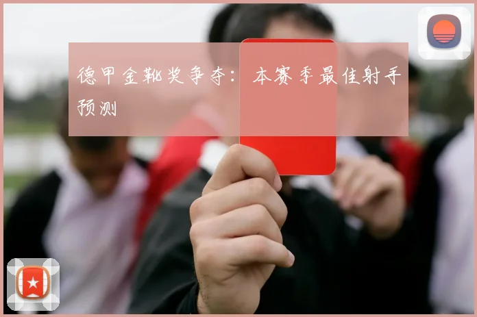 德甲金靴奖争夺：本赛季最佳射手预测