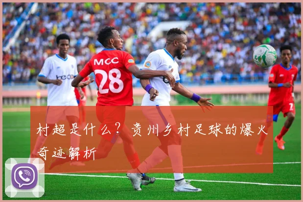村超是什么?贵州乡村足球的爆火奇迹解析
