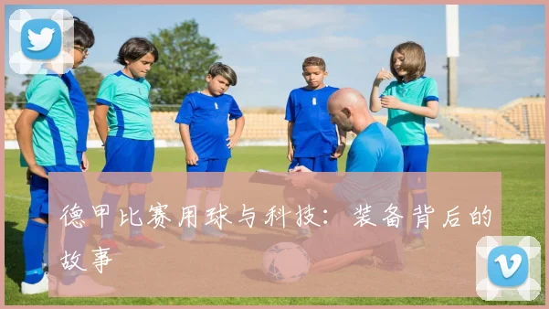 德甲比赛用球与科技：装备背后的故事
