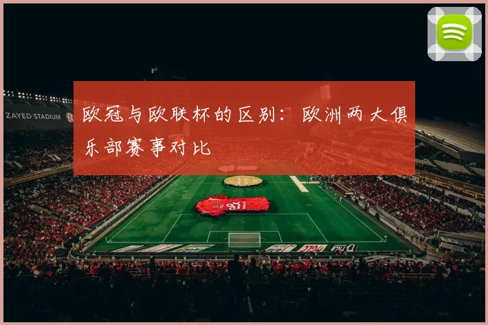欧冠与欧联杯的区别：欧洲两大俱乐部赛事对比