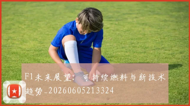 F1未来展望：可持续燃料与新技术趋势_20260605213324