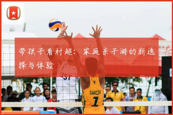 带孩子看村超：家庭亲子游的新选择与体验