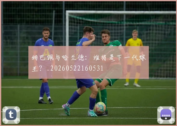 姆巴佩与哈兰德：谁将是下一代球王？_20260522160531