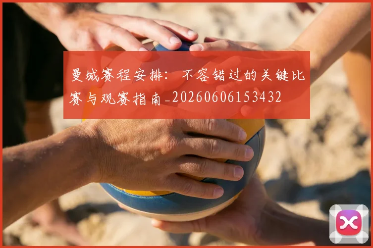 曼城赛程安排：不容错过的关键比赛与观赛指南_20260606153432