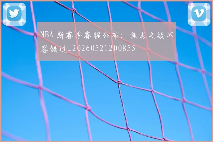 NBA 新赛季赛程公布：焦点之战不容错过_20260521200855