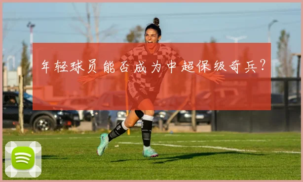 年轻球员能否成为中超保级奇兵？