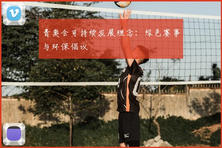 青奥会可持续发展理念：绿色赛事与环保倡议