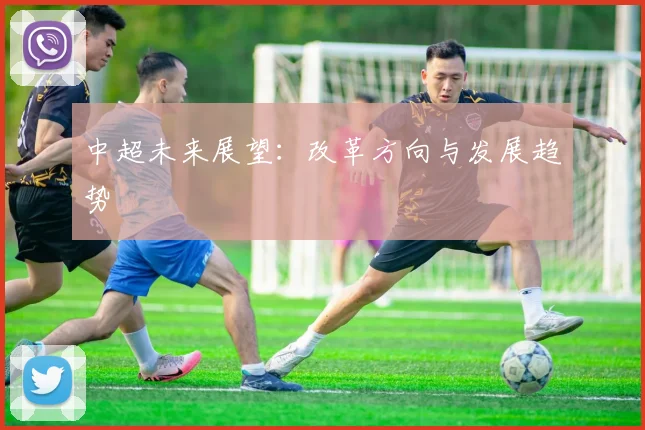 中超未来展望：改革方向与发展趋势