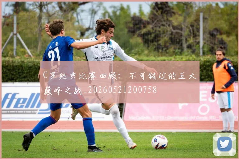 C罗经典比赛回顾：不可错过的五大巅峰之战_20260521200758
