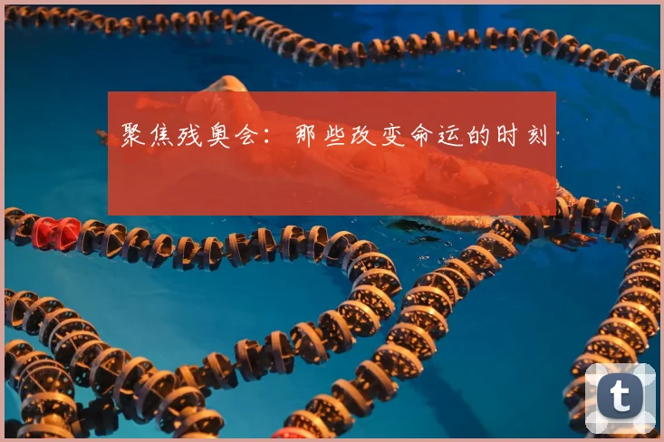聚焦残奥会：那些改变命运的时刻