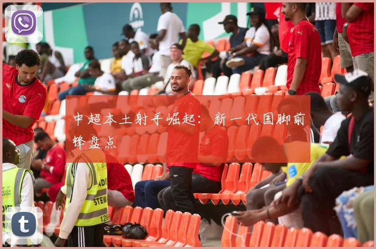 中超本土射手崛起：新一代国脚前锋盘点