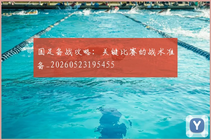 国足备战攻略：关键比赛的战术准备_20260523195455