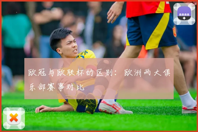 欧冠与欧联杯的区别：欧洲两大俱乐部赛事对比