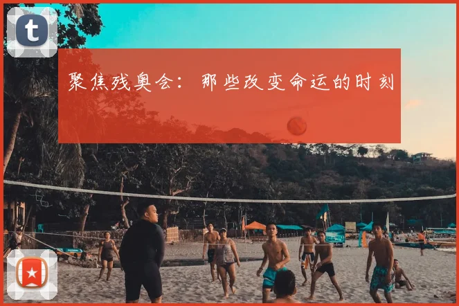 聚焦残奥会：那些改变命运的时刻