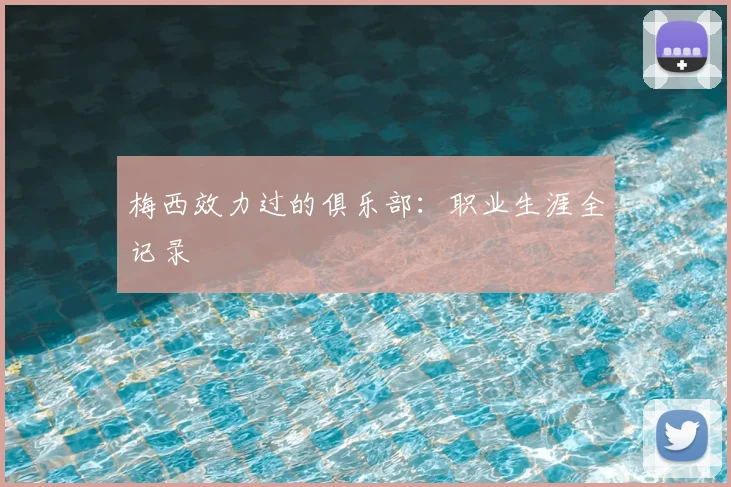 梅西效力过的俱乐部：职业生涯全记录