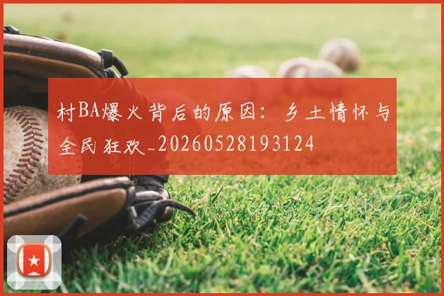 村BA爆火背后的原因：乡土情怀与全民狂欢_20260528193124