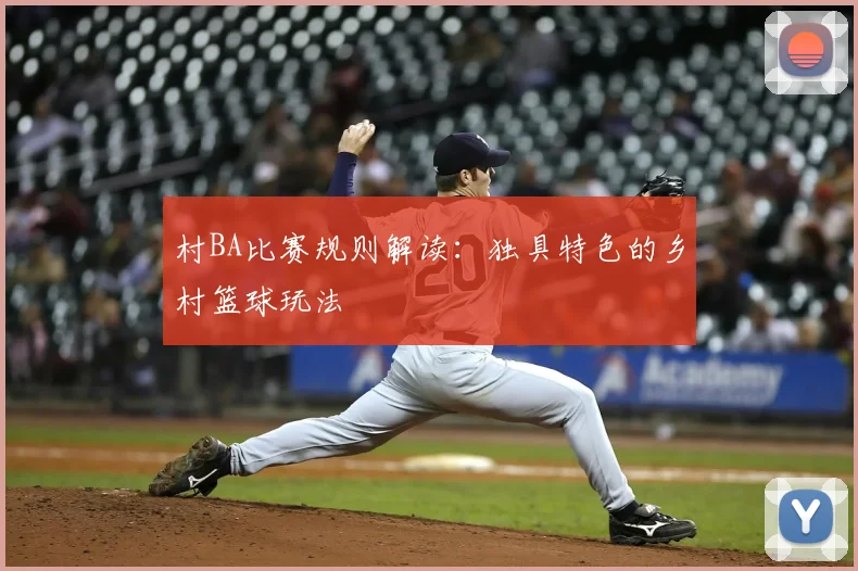 村BA比赛规则解读：独具特色的乡村篮球玩法