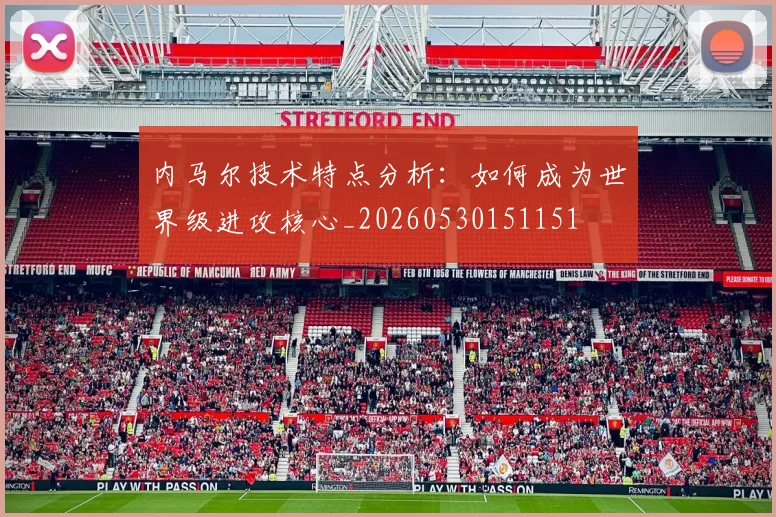 内马尔技术特点分析：如何成为世界级进攻核心_20260530151151