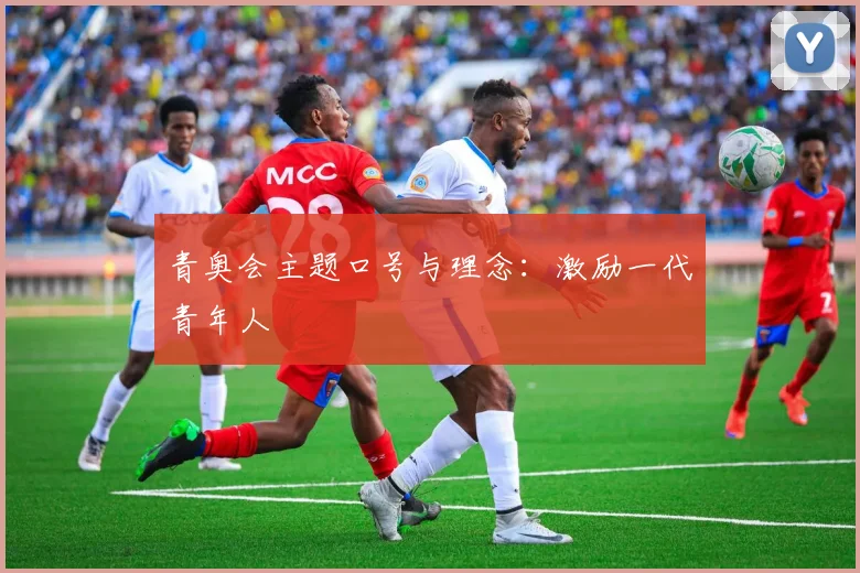 青奥会主题口号与理念：激励一代青年人